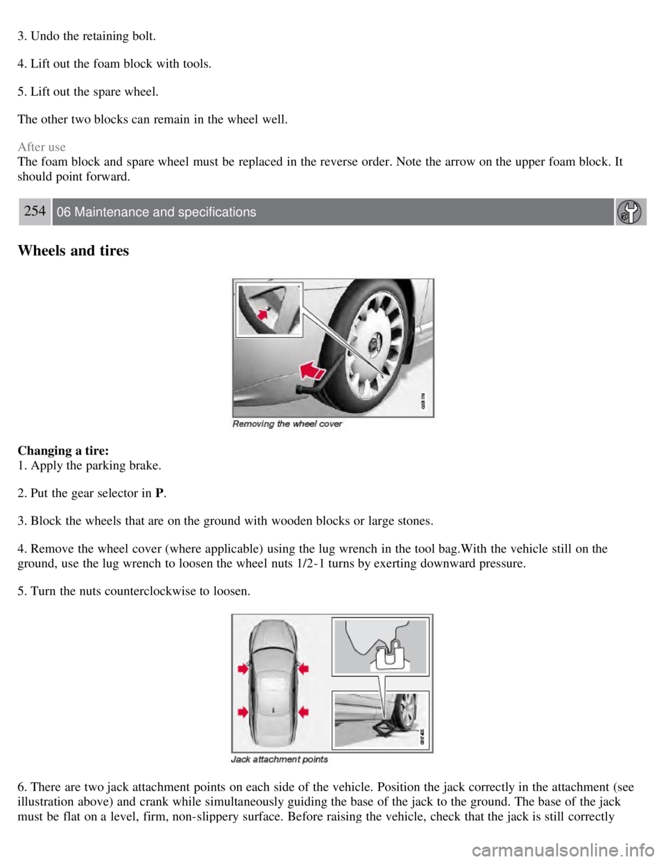 VOLVO S80 2008 Owners Manual 3. Undo the retaining bolt.
4. Lift out the foam block with tools.
5. Lift out the spare wheel.
The other two blocks can remain in the wheel well.
After use
The foam block and spare wheel must be r VOLVO S80 2008 Owners Manual 3. Undo the retaining bolt.
4. Lift out the foam block with tools.
5. Lift out the spare wheel.
The other two blocks can remain in the wheel well.
After use
The foam block and spare wheel must be r