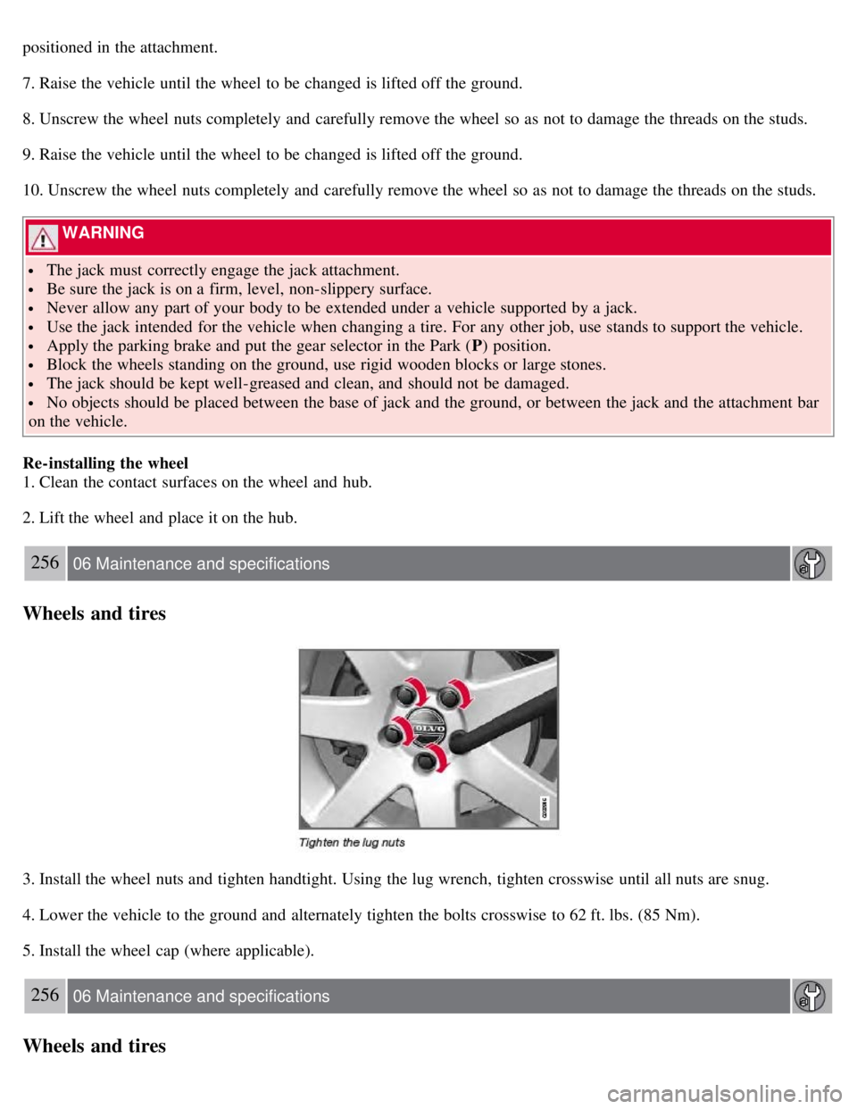 VOLVO S80 2008 Owners Manual positioned in the attachment.
7. Raise the vehicle until the wheel to be changed is lifted off the ground.
8. Unscrew the wheel nuts completely and carefully remove the wheel so as not to damage th VOLVO S80 2008 Owners Manual positioned in the attachment.
7. Raise the vehicle until the wheel to be changed is lifted off the ground.
8. Unscrew the wheel nuts completely and carefully remove the wheel so as not to damage th