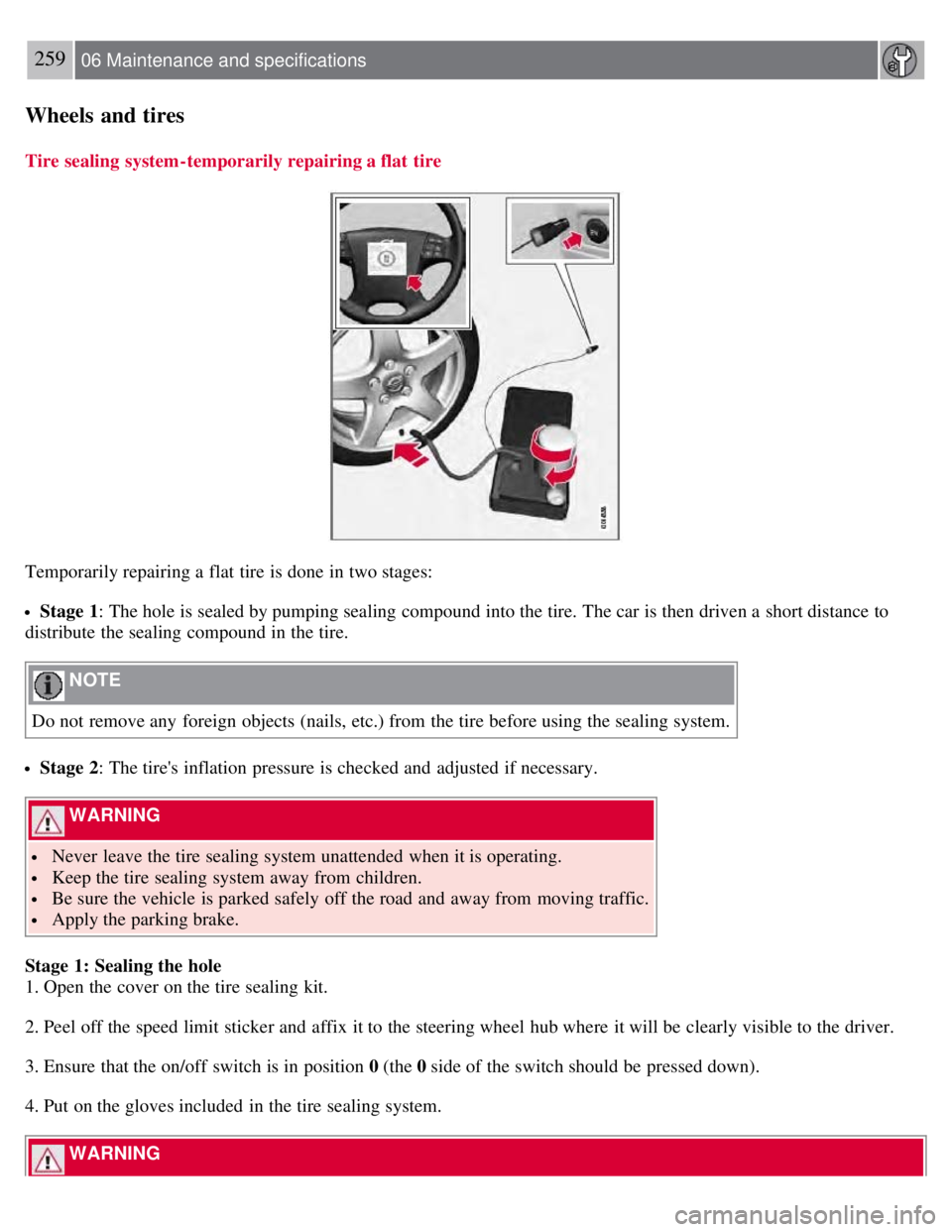 VOLVO S80 2008 Owners Manual 259 06 Maintenance and specifications
Wheels and tires
Tire sealing system-temporarily repairing a flat tire
Temporarily repairing a flat tire is done in two stages:
Stage 1: The hole is sealed by VOLVO S80 2008 Owners Manual 259 06 Maintenance and specifications
Wheels and tires
Tire sealing system-temporarily repairing a flat tire
Temporarily repairing a flat tire is done in two stages:
Stage 1: The hole is sealed by