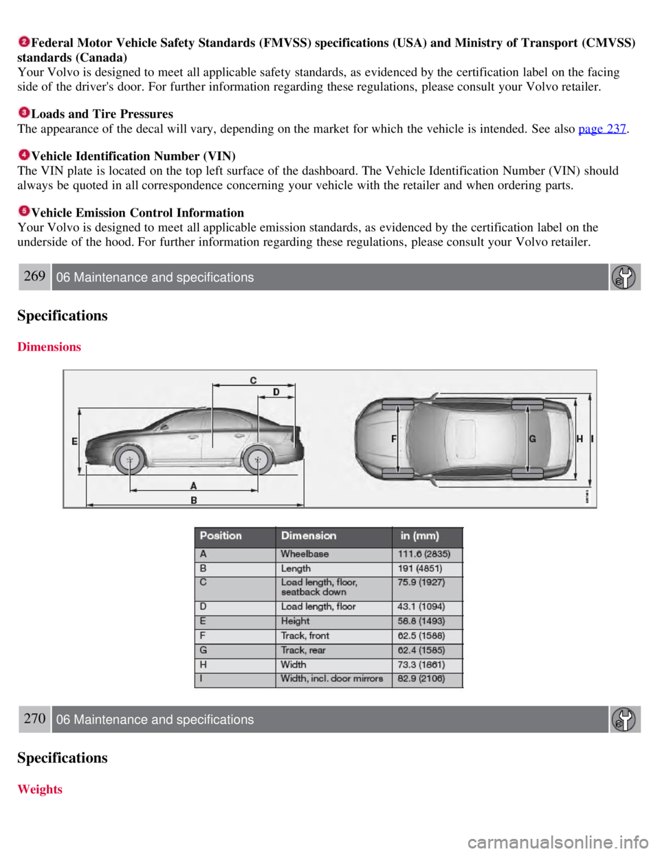VOLVO S80 2008  Owners Manual Federal Motor Vehicle Safety Standards (FMVSS) specifications (USA) and Ministry of Transport (CMVSS)
standards (Canada)
Your Volvo is designed to meet  all applicable safety standards, as evidenced b