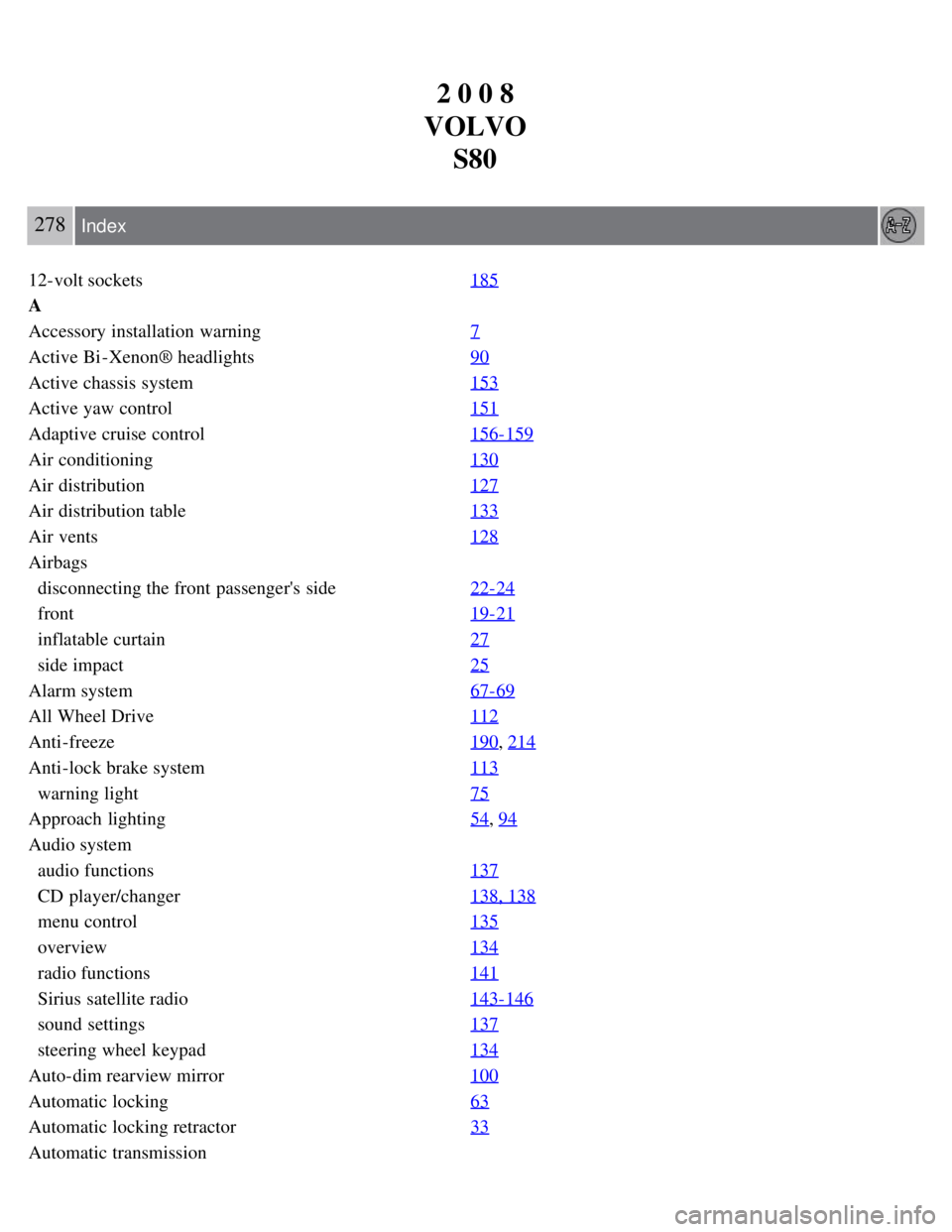VOLVO S80 2008  Owners Manual 2 0 0 8
VOLVO S80
278 Index
12-volt sockets 185
A
Accessory installation  warning7
Active Bi -Xenon® headlights90
Active chassis system153
Active yaw control151
Adaptive cruise control156-159
Air con