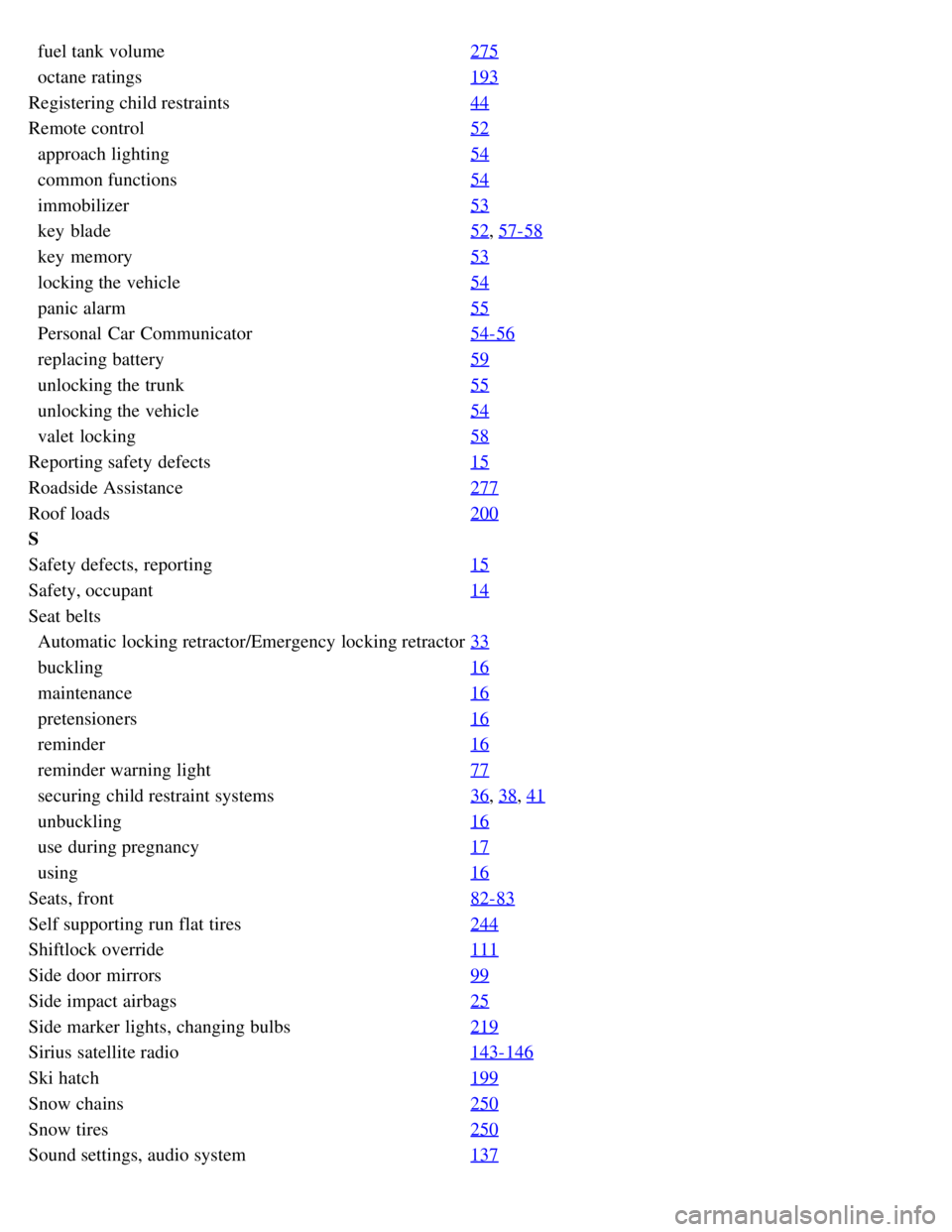 VOLVO S80 2008  Owners Manual   fuel tank volume275
  octane ratings193
Registering child restraints 44
Remote control52
  approach lighting54
  common functions54
  immobilizer53
  key  blade52, 57-58
  key  memory53
  locking th