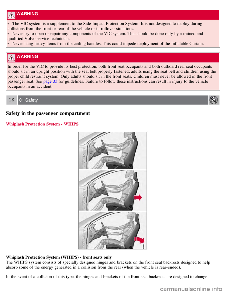 VOLVO S80 2008 Owners Manual  WARNING 
 The VIC system is a  supplement to the Side Impact Protection System.  It is not designed to deploy during
collisions from  the front  or rear of the vehicle or in rollover situations.
 Nev