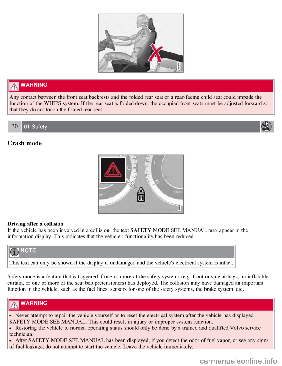 VOLVO S80 2008 User Guide WARNING
Any contact between the front seat backrests and the folded rear seat or a rear-facing child seat could impede the
function of the WHIPS system. If the rear seat is folded down, the occu VOLVO S80 2008 User Guide WARNING
Any contact between the front seat backrests and the folded rear seat or a rear-facing child seat could impede the
function of the WHIPS system. If the rear seat is folded down, the occu