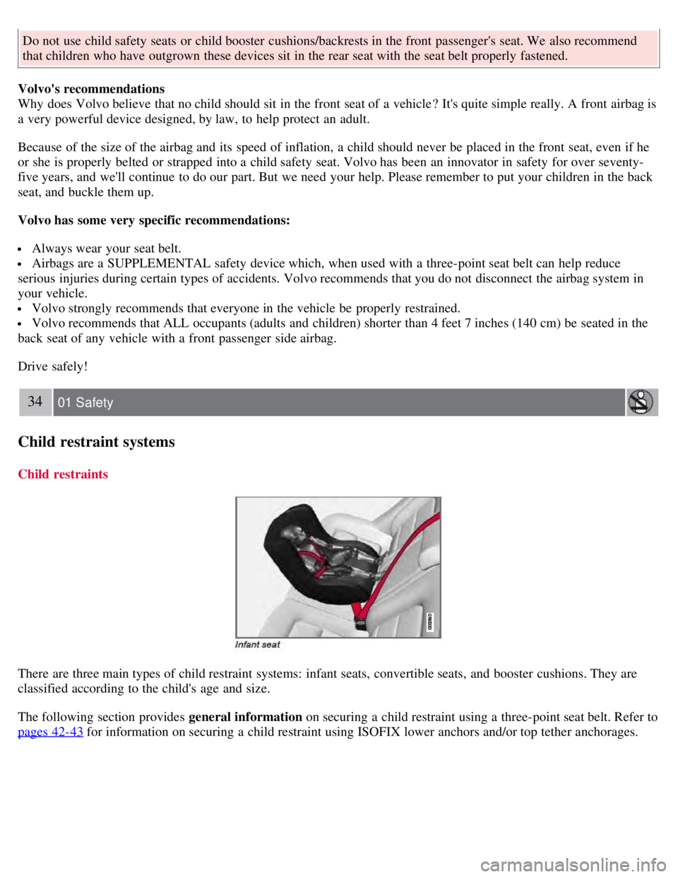 VOLVO S80 2008 Owners Guide Do not use child safety seats  or child booster  cushions/backrests in the front  passengers  seat. We also recommend
that children who have outgrown these devices sit  in the rear seat with the seat