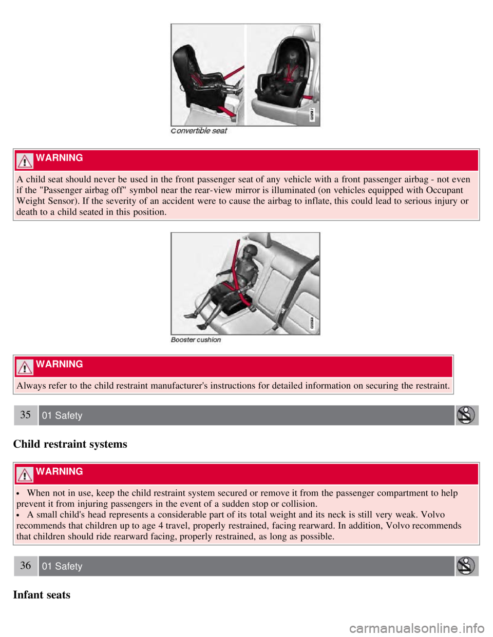 VOLVO S80 2008 User Guide WARNING
A child seat should never be used in the front passenger seat of any vehicle with a front passenger airbag - not even
if the "Passenger airbag off" symbol near the rear-view mirror VOLVO S80 2008 User Guide WARNING
A child seat should never be used in the front passenger seat of any vehicle with a front passenger airbag - not even
if the "Passenger airbag off" symbol near the rear-view mirror