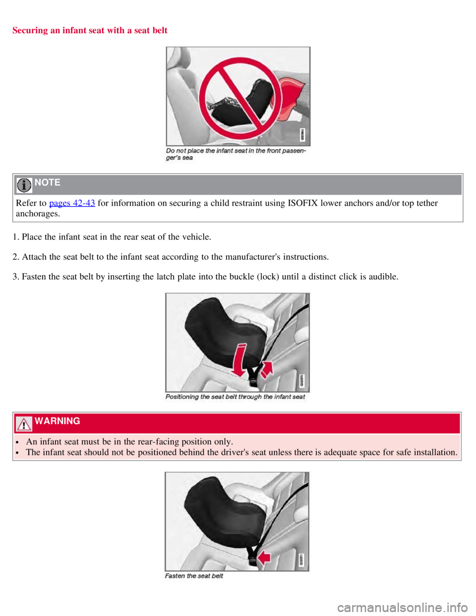 VOLVO S80 2008 Owners Manual Securing an infant seat with a seat belt
NOTE
Refer to pages 42-43
for information on securing a child restraint using ISOFIX lower anchors and/or top tether
anchorages.
1. Place the infant seat i VOLVO S80 2008 Owners Manual Securing an infant seat with a seat belt
NOTE
Refer to pages 42-43
for information on securing a child restraint using ISOFIX lower anchors and/or top tether
anchorages.
1. Place the infant seat i