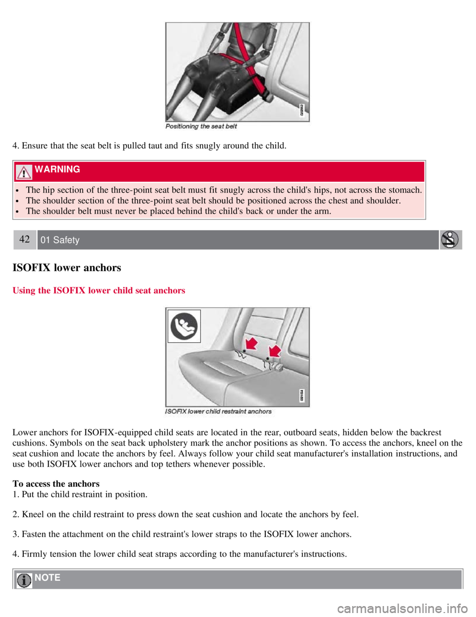 VOLVO S80 2008 Service Manual 4. Ensure that the seat belt is pulled taut and  fits snugly around the child.
 WARNING 
 The hip section of the three-point seat belt must  fit snugly across the childs  hips, not across the stomach
