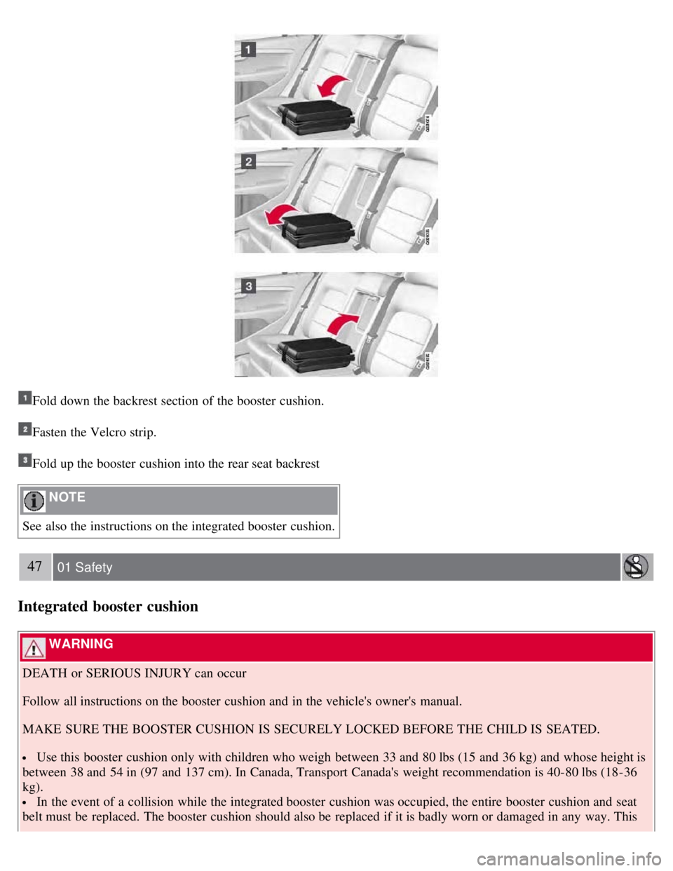 VOLVO S80 2008 Service Manual Fold down the backrest section of the booster  cushion.
Fasten the Velcro strip.
Fold up the booster  cushion into the rear seat backrest
 NOTE 
See  also the instructions on the integrated booster  c