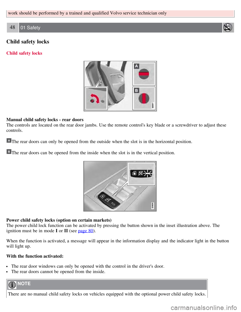 VOLVO S80 2008  Owners Manual work should be  performed by a  trained and  qualified Volvo service technician only
48 01 Safety
Child safety locks
Child safety locks
Manual child safety locks - rear doors
The controls are located 