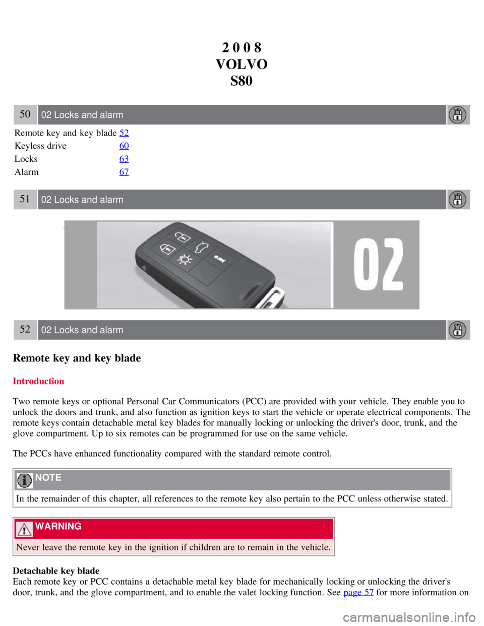 VOLVO S80 2008  Owners Manual 2 0 0 8
VOLVO S80
50 02 Locks and alarm
Remote key  and  key  blade 52
Keyless drive60
Locks63
Alarm67
51 02 Locks and alarm
52 02 Locks and alarm
Remote key and key blade
Introduction
Two remote keys