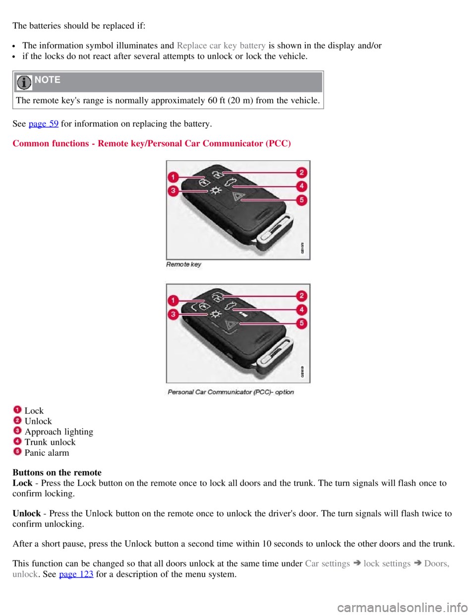 VOLVO S80 2008 Owners Manual The batteries should be replaced if:
The information symbol illuminates and Replace car key battery is shown in the display and/or
if the locks do not react after several attempts to unlock o VOLVO S80 2008 Owners Manual The batteries should be replaced if:
The information symbol illuminates and Replace car key battery is shown in the display and/or
if the locks do not react after several attempts to unlock o