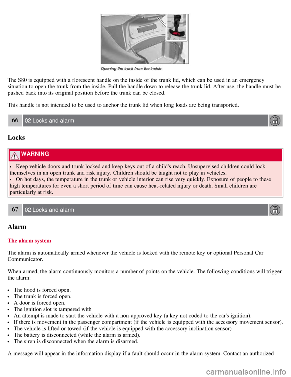 VOLVO S80 2008 Owners Manual The S80 is equipped with a florescent handle on the inside of the trunk lid, which can be used in an emergency
situation to open the trunk from the inside. Pull the handle down to release the VOLVO S80 2008 Owners Manual The S80 is equipped with a florescent handle on the inside of the trunk lid, which can be used in an emergency
situation to open the trunk from the inside. Pull the handle down to release the