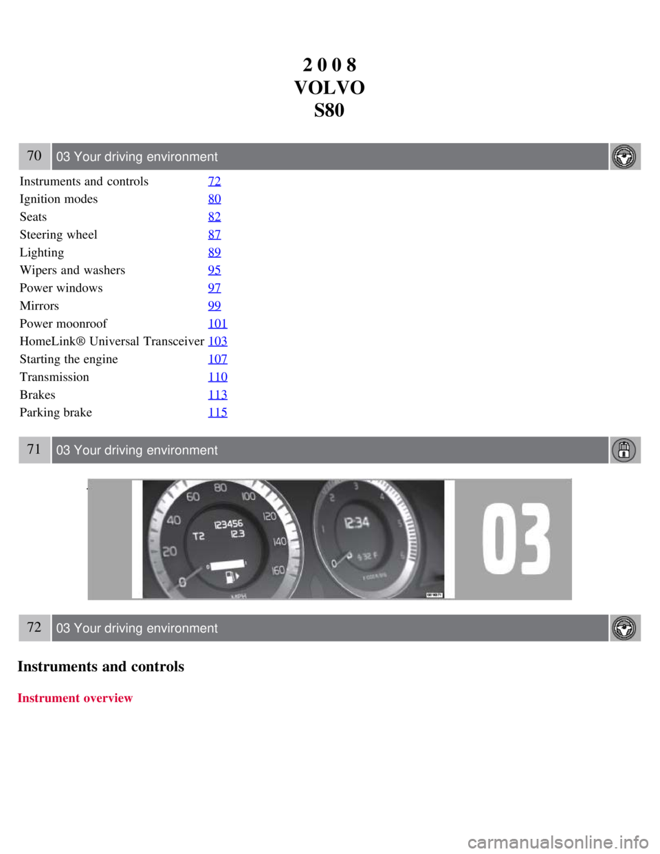 VOLVO S80 2008 Repair Manual 2 0 0 8
VOLVO S80
70 03 Your driving environment
Instruments and controls 72
Ignition modes80
Seats82
Steering wheel87
Lighting89
Wipers and washers95
Power windows97
Mirrors99
Power moonroof101
Ho VOLVO S80 2008 Repair Manual 2 0 0 8
VOLVO S80
70 03 Your driving environment
Instruments and controls 72
Ignition modes80
Seats82
Steering wheel87
Lighting89
Wipers and washers95
Power windows97
Mirrors99
Power moonroof101
Ho