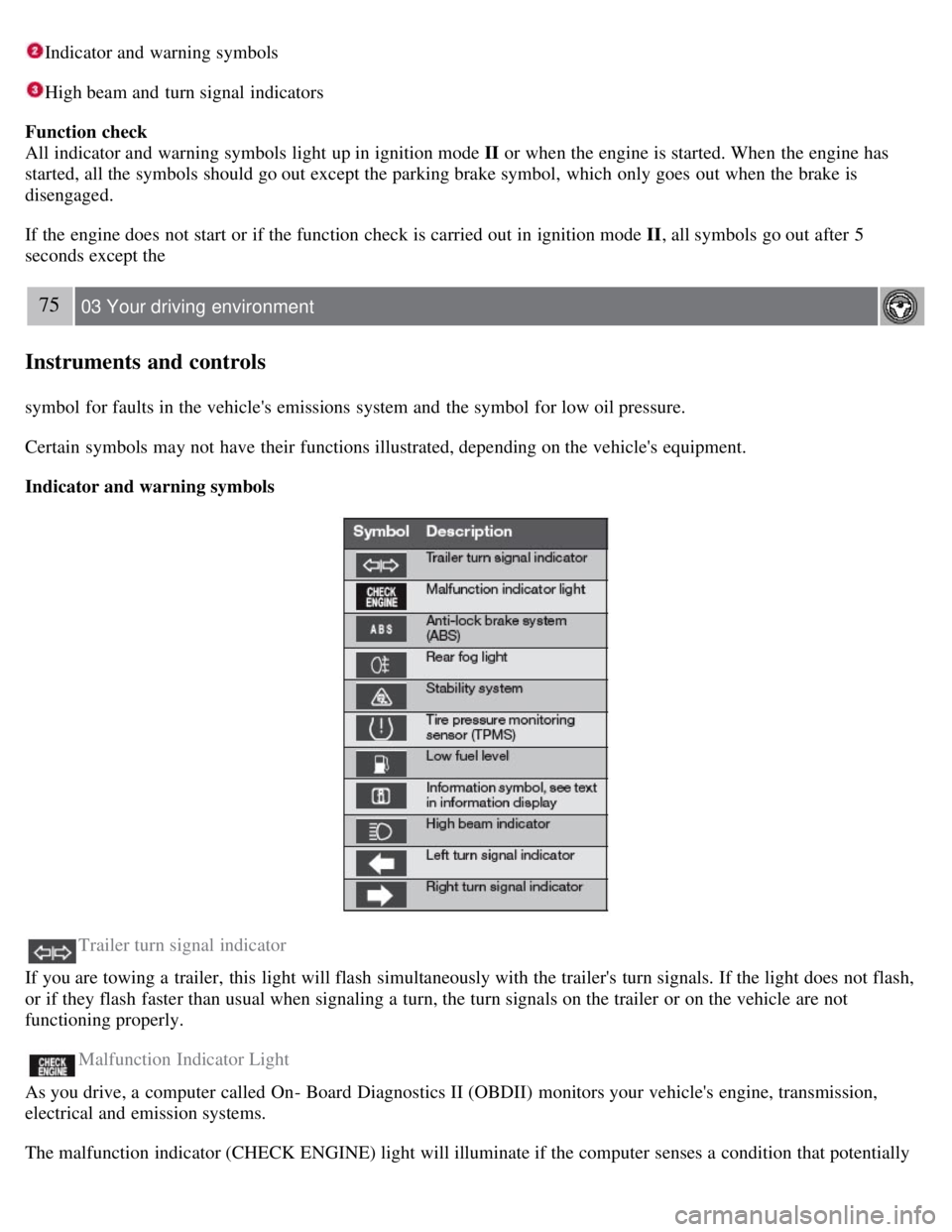 VOLVO S80 2008  Owners Manual Indicator and  warning symbols
High beam and  turn signal indicators
Function check
All indicator and  warning symbols light up in ignition mode II  or when the engine is started. When the engine has
