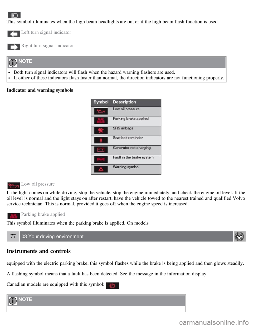 VOLVO S80 2008 Owners Manual This symbol illuminates when the high beam headlights are on, or if the high beam flash function is used.
Left turn signal indicator
Right turn signal indicator
NOTE
Both turn signal indicators VOLVO S80 2008 Owners Manual This symbol illuminates when the high beam headlights are on, or if the high beam flash function is used.
Left turn signal indicator
Right turn signal indicator
NOTE
Both turn signal indicators