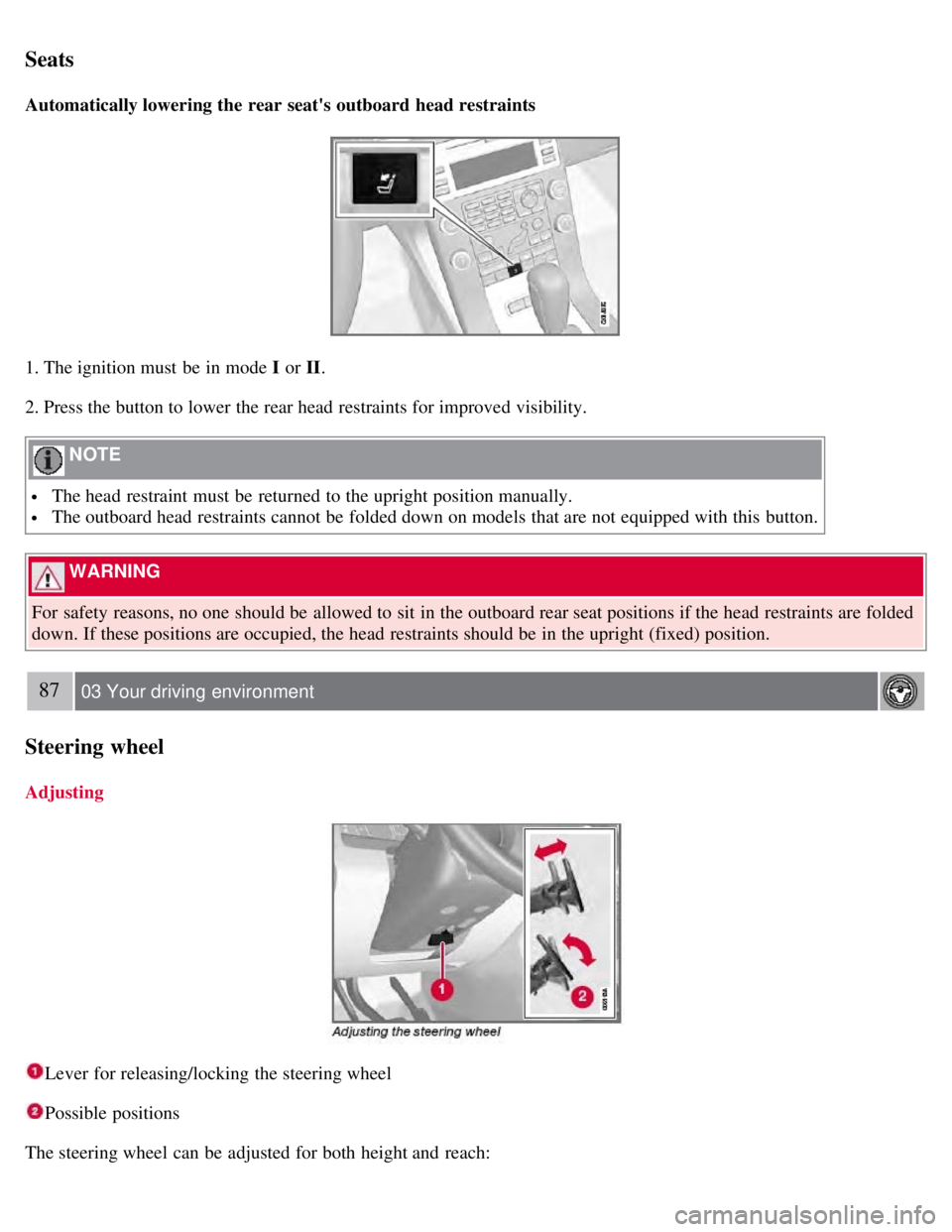 VOLVO S80 2008 Manual Online Seats
Automatically lowering the rear seats outboard head restraints
1. The ignition must be in mode I or II.
2. Press the button to lower the rear head restraints for improved visibility.
NOTE
VOLVO S80 2008 Manual Online Seats
Automatically lowering the rear seats outboard head restraints
1. The ignition must be in mode I or II.
2. Press the button to lower the rear head restraints for improved visibility.
NOTE