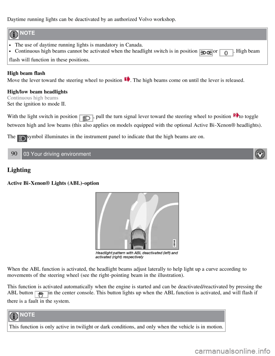 VOLVO S80 2008  Owners Manual Daytime  running lights can be  deactivated by an  authorized Volvo workshop.
 NOTE 
 The use of daytime running lights is mandatory in Canada.
 Continuous high beams cannot be  activated when the hea