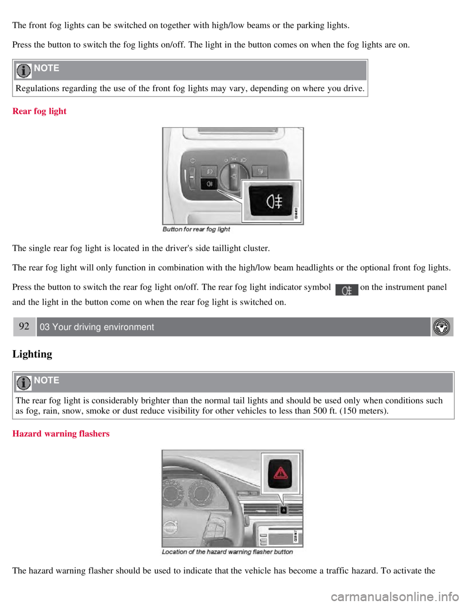 VOLVO S80 2008  Owners Manual The front  fog lights can be  switched on together with high/low beams or the parking lights.
Press the button to switch the fog lights on/off.  The light in the button comes on when the fog lights ar