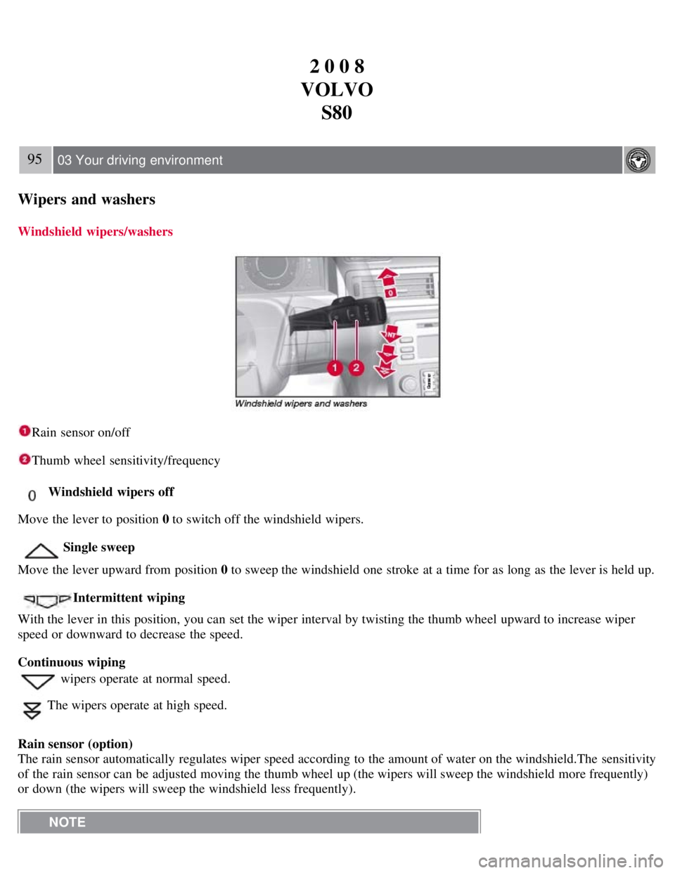 VOLVO S80 2008 Owners Manual 2 0 0 8
VOLVO S80
95 03 Your driving environment
Wipers and washers
Windshield wipers/washers
Rain sensor on/off
Thumb wheel sensitivity/frequency
Windshield wipers off
Move the lever to position 0 t VOLVO S80 2008 Owners Manual 2 0 0 8
VOLVO S80
95 03 Your driving environment
Wipers and washers
Windshield wipers/washers
Rain sensor on/off
Thumb wheel sensitivity/frequency
Windshield wipers off
Move the lever to position 0 t