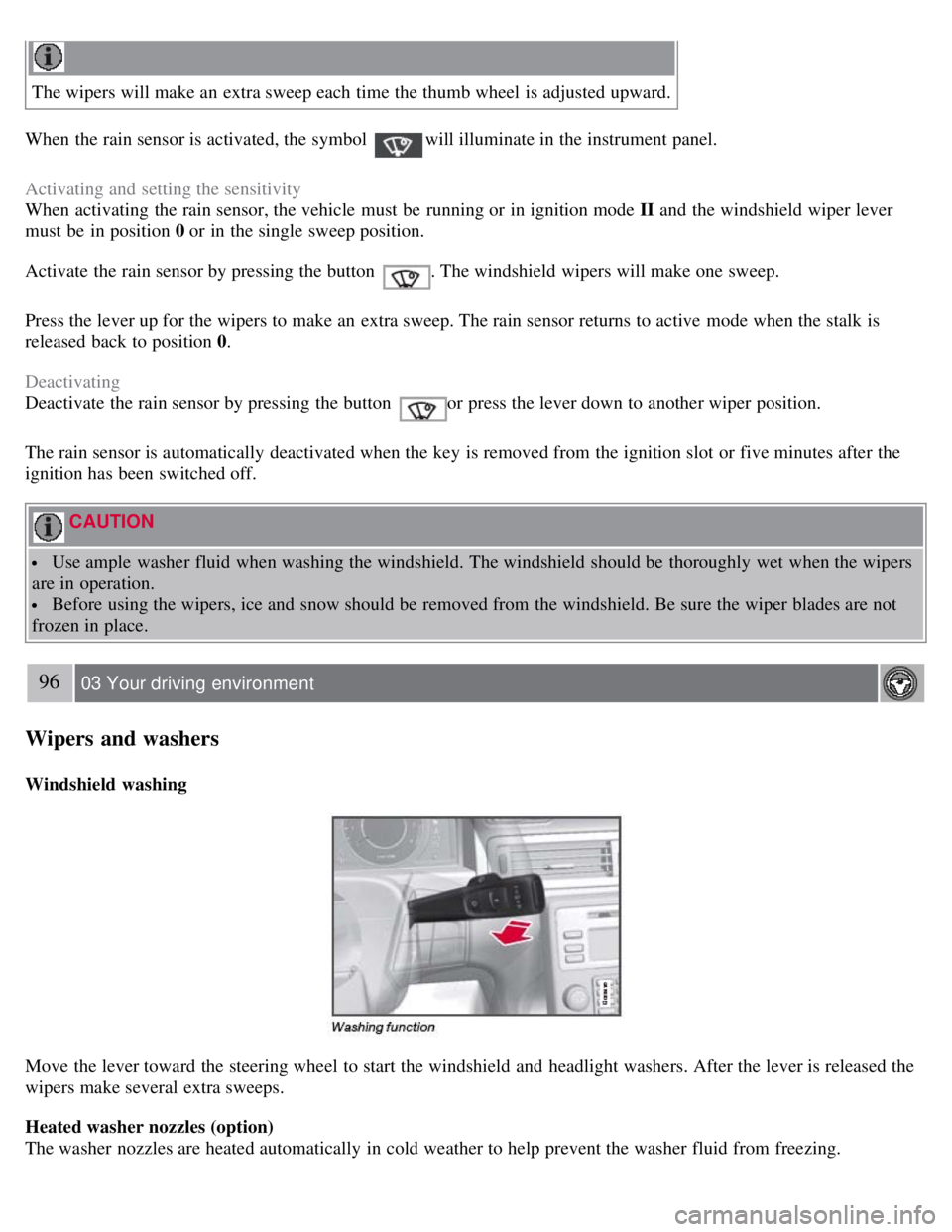 VOLVO S80 2008 Owners Manual The wipers will make an extra sweep each time the thumb wheel is adjusted upward.
When the rain sensor is activated, the symbol
will illuminate in the instrument panel.
Activating and setting the VOLVO S80 2008 Owners Manual The wipers will make an extra sweep each time the thumb wheel is adjusted upward.
When the rain sensor is activated, the symbol
will illuminate in the instrument panel.
Activating and setting the