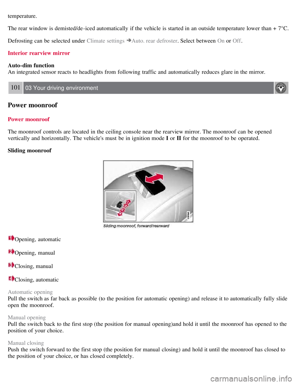 VOLVO S80 2008  Owners Manual temperature.
The rear window is demisted/de-iced automatically  if the vehicle is started in an  outside temperature lower than +  7°C.
Defrosting can be  selected under Climate settings 
Auto. rear 