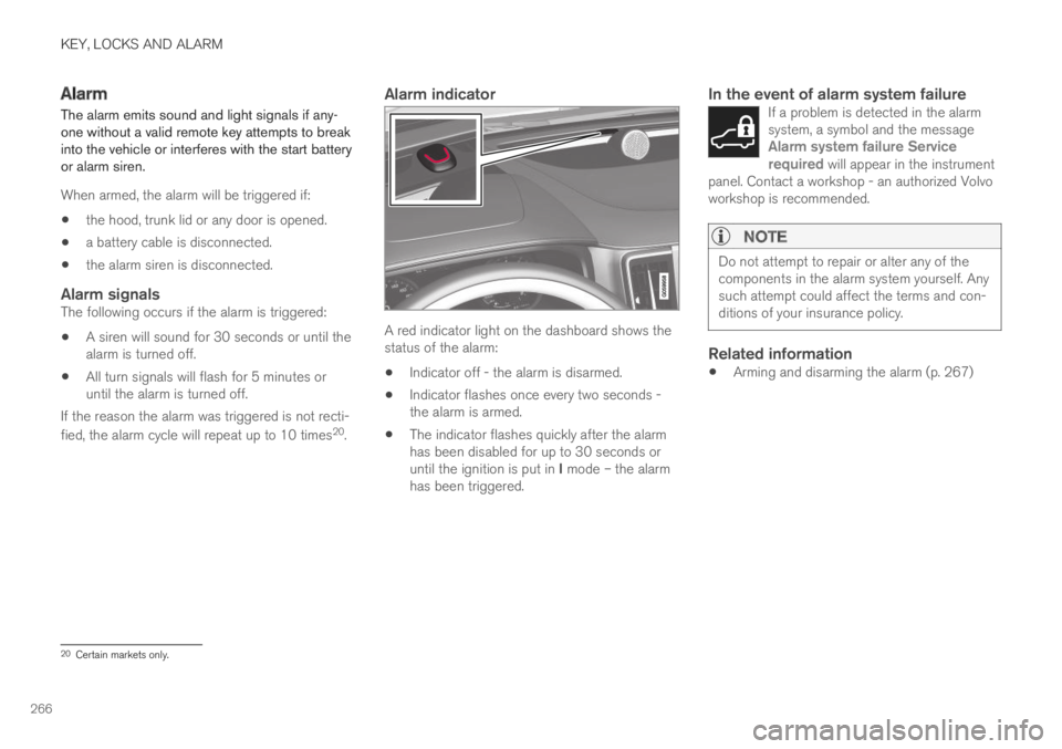 VOLVO S90 TWIN ENGINE 2019  Owners Manual KEY, LOCKS AND ALARM
266
Alarm
The alarm emits sound and light signals if any-one without a valid remote key attempts to breakinto the vehicle or interferes with the start batteryor alarm siren.
When 
