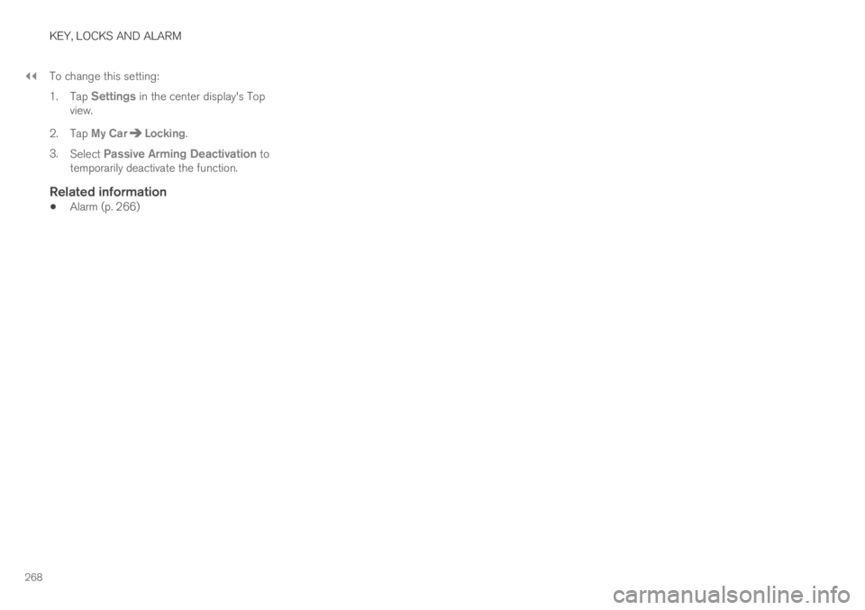 VOLVO S90 TWIN ENGINE 2019 Owners Manual ||
KEY, LOCKS AND ALARM
268
To change this setting:
1.Tap Settings in the center display's Topview.
2. Tap My CarLocking.
3.Select Passive Arming Deactivation totemporarily deactivate the function VOLVO S90 TWIN ENGINE 2019 Owners Manual ||
KEY, LOCKS AND ALARM
268
To change this setting:
1.Tap Settings in the center display's Topview.
2. Tap My CarLocking.
3.Select Passive Arming Deactivation totemporarily deactivate the function