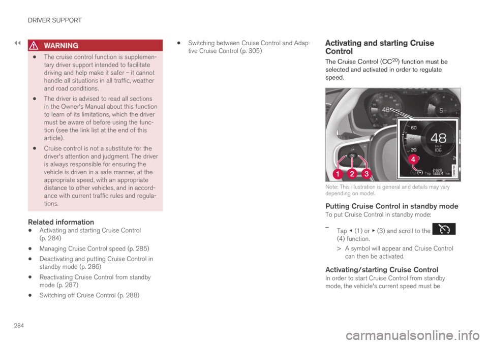 VOLVO S90 TWIN ENGINE 2019 Owners Manual ||
DRIVER SUPPORT
284
WARNING
The cruise control function is supplemen-tary driver support intended to facilitatedriving and help make it safer – it cannothandle all situations in all traffic, weat VOLVO S90 TWIN ENGINE 2019 Owners Manual ||
DRIVER SUPPORT
284
WARNING
The cruise control function is supplemen-tary driver support intended to facilitatedriving and help make it safer – it cannothandle all situations in all traffic, weat