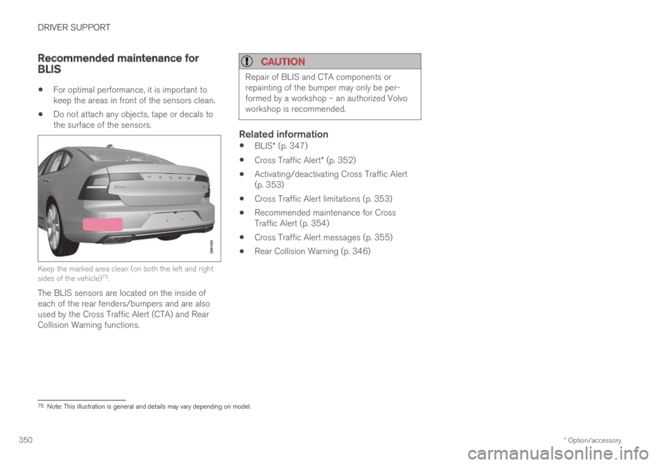 VOLVO S90 TWIN ENGINE 2019  Owners Manual DRIVER SUPPORT
* Option/accessory.350
Recommended maintenance forBLIS
For optimal performance, it is important tokeep the areas in front of the sensors clean.
Do not attach any objects, tape or decals