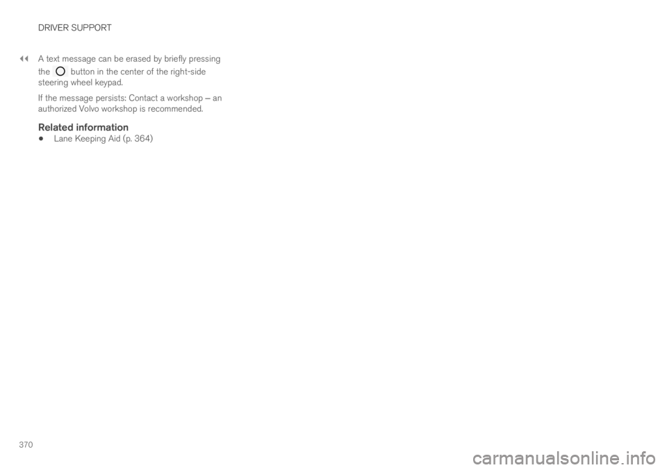 VOLVO S90 TWIN ENGINE 2019  Owners Manual ||
DRIVER SUPPORT
370
A text message can be erased by briefly pressing
the  button in the center of the right-sidesteering wheel keypad.
If the message persists: Contact a workshop ‒ anauthorized Vo