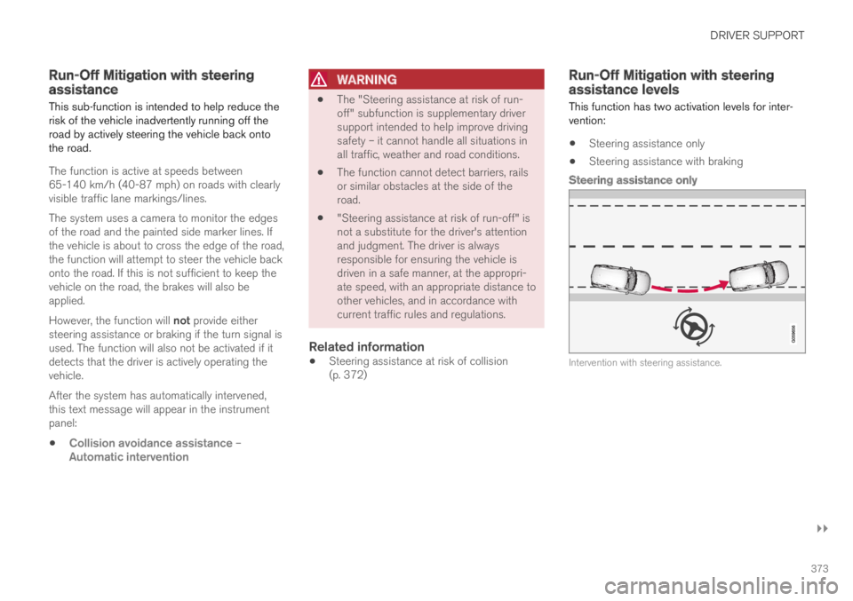 VOLVO S90 TWIN ENGINE 2019  Owners Manual DRIVER SUPPORT
}}
373
Run-Off Mitigation with steeringassistance
This sub-function is intended to help reduce therisk of the vehicle inadvertently running off theroad by actively steering the vehicle 