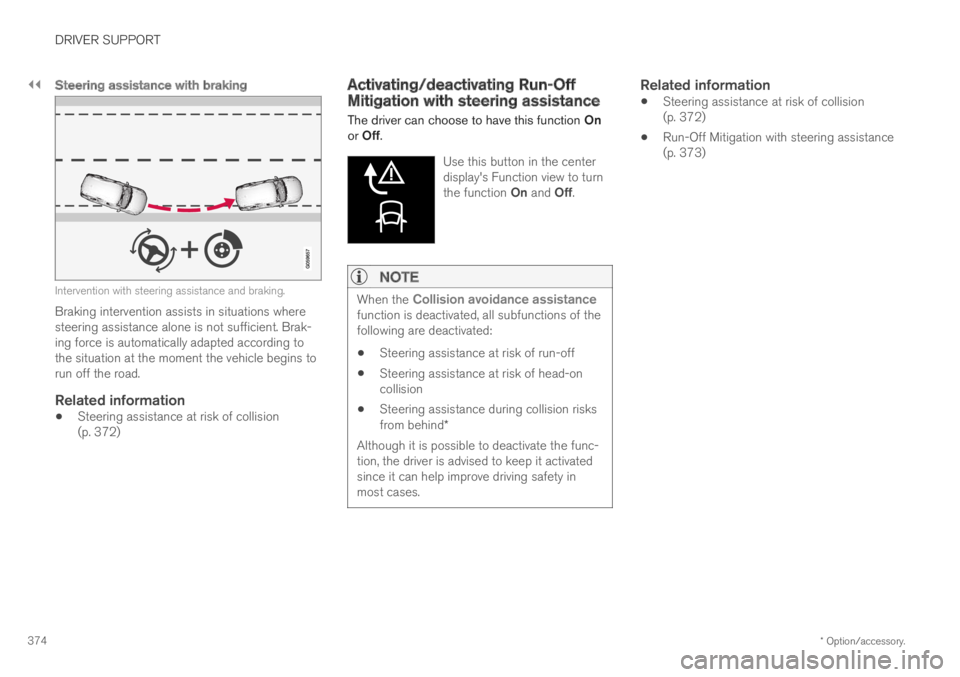 VOLVO S90 TWIN ENGINE 2019  Owners Manual ||
DRIVER SUPPORT
* Option/accessory.374

Steering assistance with braking
Intervention with steering assistance and braking.
Braking intervention assists in situations wheresteering assistance alone 