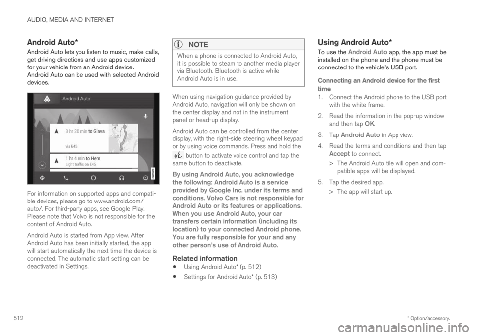 VOLVO S90 TWIN ENGINE 2019 User Guide AUDIO, MEDIA AND INTERNET
* Option/accessory.512
Android Auto*
Android Auto lets you listen to music, make calls,get driving directions and use apps customizedfor your vehicle from an Android device.A VOLVO S90 TWIN ENGINE 2019 User Guide AUDIO, MEDIA AND INTERNET
* Option/accessory.512
Android Auto*
Android Auto lets you listen to music, make calls,get driving directions and use apps customizedfor your vehicle from an Android device.A