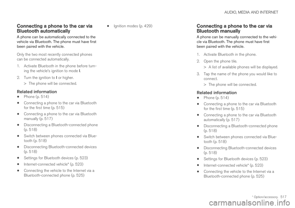 VOLVO S90 TWIN ENGINE 2019 User Guide AUDIO, MEDIA AND INTERNET
* Option/accessory.517
Connecting a phone to the car viaBluetooth automatically
A phone can be automatically connected to thevehicle via Bluetooth. The phone must have firstb VOLVO S90 TWIN ENGINE 2019 User Guide AUDIO, MEDIA AND INTERNET
* Option/accessory.517
Connecting a phone to the car viaBluetooth automatically
A phone can be automatically connected to thevehicle via Bluetooth. The phone must have firstb