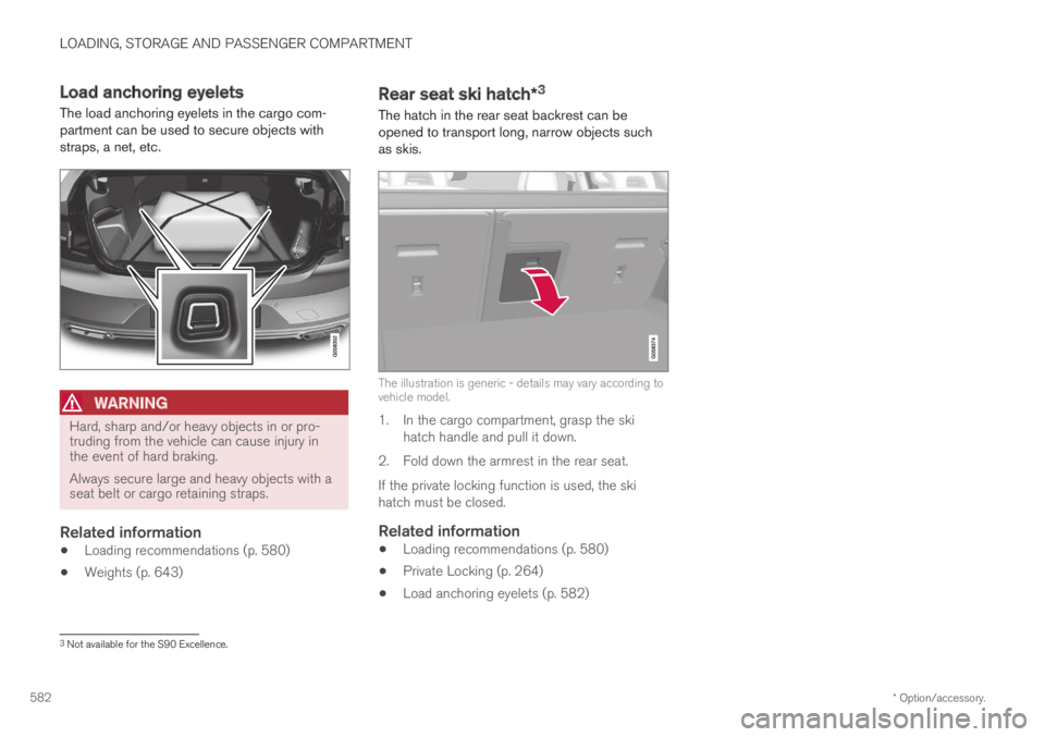 VOLVO S90 TWIN ENGINE 2019 Owners Manual LOADING, STORAGE AND PASSENGER COMPARTMENT
* Option/accessory.582
Load anchoring eyelets
The load anchoring eyelets in the cargo com-partment can be used to secure objects withstraps, a net, etc.
WAR VOLVO S90 TWIN ENGINE 2019 Owners Manual LOADING, STORAGE AND PASSENGER COMPARTMENT
* Option/accessory.582
Load anchoring eyelets
The load anchoring eyelets in the cargo com-partment can be used to secure objects withstraps, a net, etc.
WAR