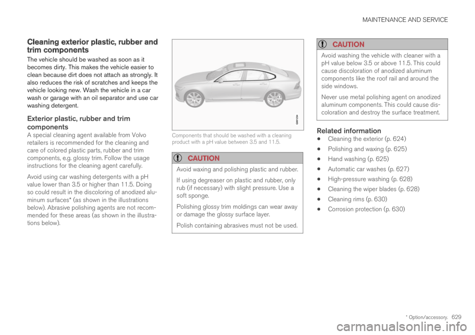 VOLVO S90 TWIN ENGINE 2019  Owners Manual MAINTENANCE AND SERVICE
* Option/accessory.629
Cleaning exterior plastic, rubber andtrim components
The vehicle should be washed as soon as itbecomes dirty. This makes the vehicle easier toclean becau