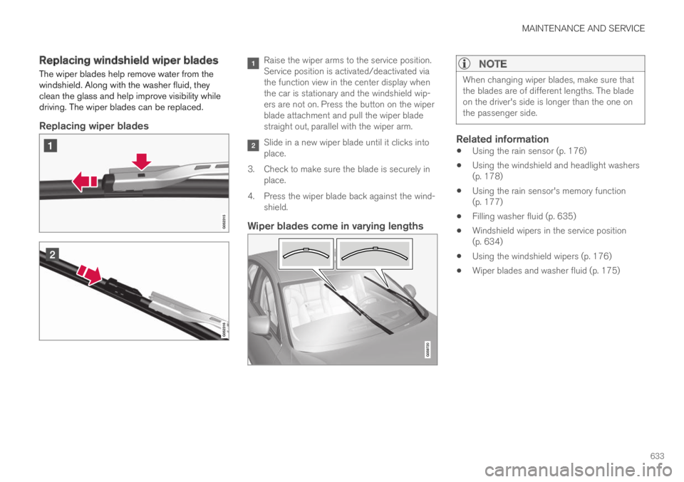 VOLVO S90 TWIN ENGINE 2019  Owners Manual MAINTENANCE AND SERVICE
633
Replacing windshield wiper blades
The wiper blades help remove water from thewindshield. Along with the washer fluid, theyclean the glass and help improve visibility whiled