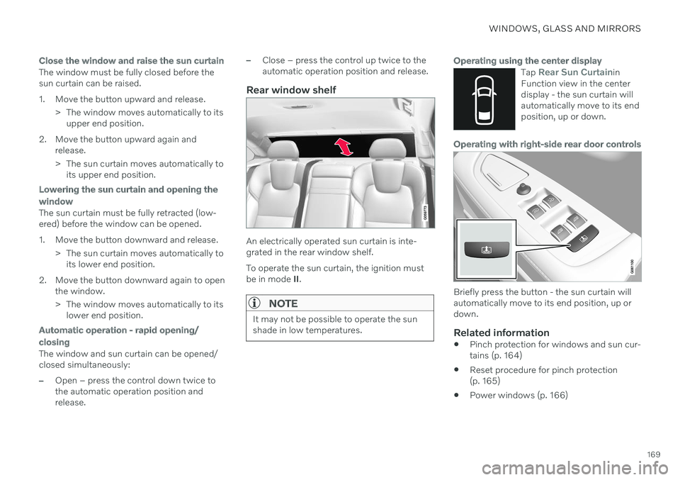 VOLVO S90 TWIN ENGINE 2020 User Guide WINDOWS, GLASS AND MIRRORS
169
Close the window and raise the sun curtain
The window must be fully closed before the sun curtain can be raised.
1. Move the button upward and release.> The window move VOLVO S90 TWIN ENGINE 2020 User Guide WINDOWS, GLASS AND MIRRORS
169
Close the window and raise the sun curtain
The window must be fully closed before the sun curtain can be raised.
1. Move the button upward and release.> The window move