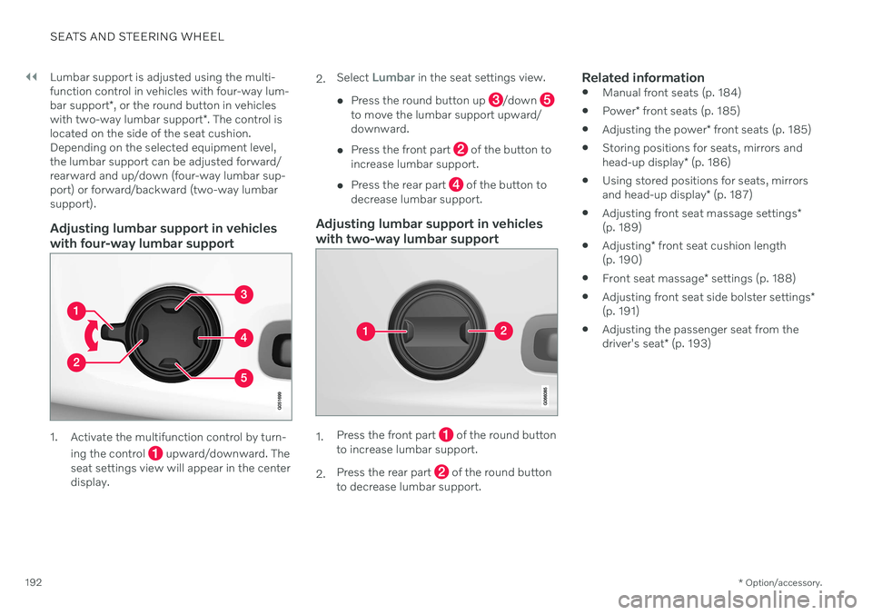 VOLVO S90 TWIN ENGINE 2020 Owners Manual ||
SEATS AND STEERING WHEEL
* Option/accessory.
192 Lumbar support is adjusted using the multi- function control in vehicles with four-way lum- bar support
*, or the round button in vehicles
with two- VOLVO S90 TWIN ENGINE 2020 Owners Manual ||
SEATS AND STEERING WHEEL
* Option/accessory.
192 Lumbar support is adjusted using the multi- function control in vehicles with four-way lum- bar support
*, or the round button in vehicles
with two-