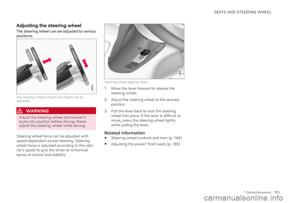 VOLVO S90 TWIN ENGINE 2020 Owners Manual SEATS AND STEERING WHEEL
* Option/accessory.195
Adjusting the steering wheel The steering wheel can be adjusted to various positions.
The steering wheel's reach and height can be adjusted.
WARNING VOLVO S90 TWIN ENGINE 2020 Owners Manual SEATS AND STEERING WHEEL
* Option/accessory.195
Adjusting the steering wheel The steering wheel can be adjusted to various positions.
The steering wheel's reach and height can be adjusted.
WARNING
