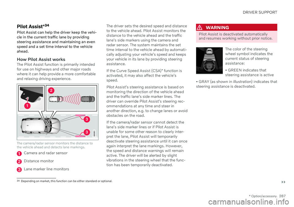 VOLVO S90 TWIN ENGINE 2020 Owners Manual DRIVER SUPPORT
}}
* Option/accessory.287
Pilot Assist*34
Pilot Assist can help the driver keep the vehi- cle in the current traffic lane by providingsteering assistance and maintaining an evenspeed an VOLVO S90 TWIN ENGINE 2020 Owners Manual DRIVER SUPPORT
}}
* Option/accessory.287
Pilot Assist*34
Pilot Assist can help the driver keep the vehi- cle in the current traffic lane by providingsteering assistance and maintaining an evenspeed an