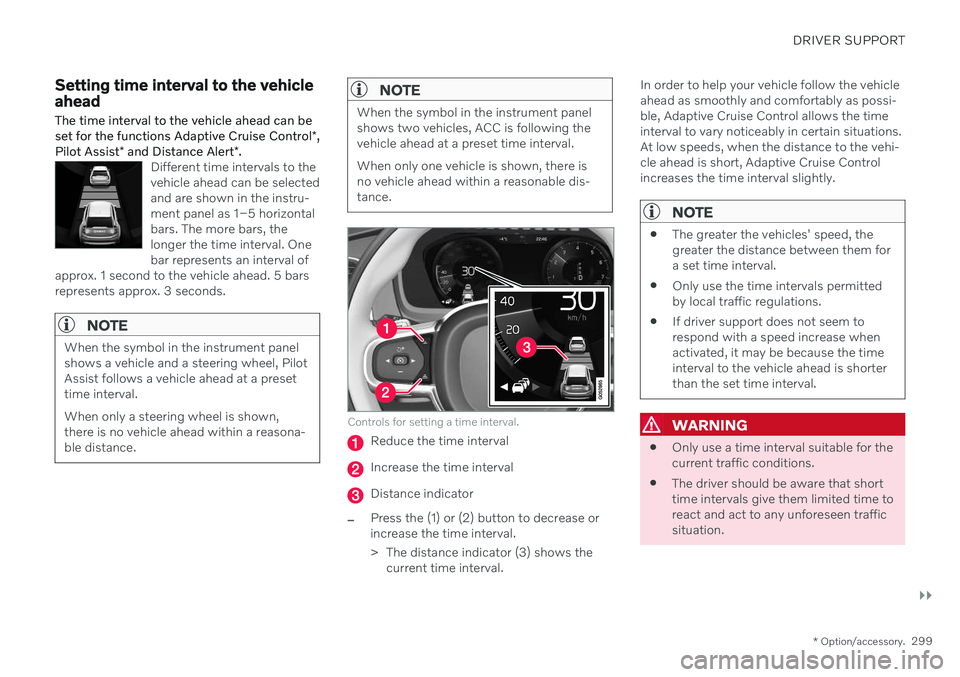VOLVO S90 TWIN ENGINE 2020 Owners Guide DRIVER SUPPORT
}}
* Option/accessory.299
Setting time interval to the vehicle ahead The time interval to the vehicle ahead can be set for the functions Adaptive Cruise Control *,
Pilot Assist * and Di VOLVO S90 TWIN ENGINE 2020 Owners Guide DRIVER SUPPORT
}}
* Option/accessory.299
Setting time interval to the vehicle ahead The time interval to the vehicle ahead can be set for the functions Adaptive Cruise Control *,
Pilot Assist * and Di