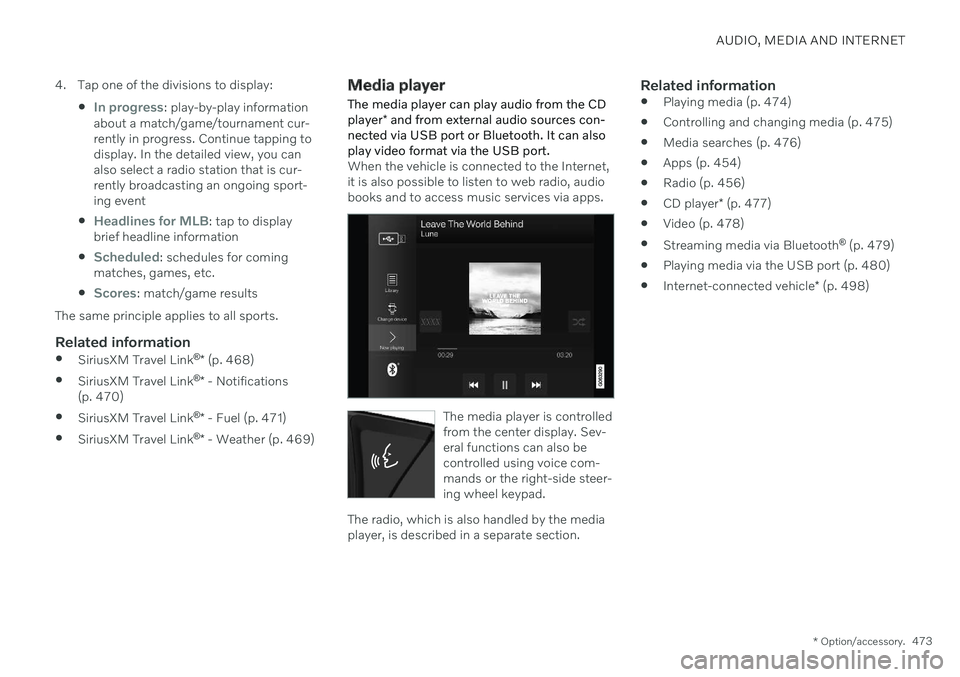 VOLVO S90 TWIN ENGINE 2020 Owners Manual AUDIO, MEDIA AND INTERNET
* Option/accessory.473
4. Tap one of the divisions to display:
In progress: play-by-play information
about a match/game/tournament cur- rently in progress. Continue tapping VOLVO S90 TWIN ENGINE 2020 Owners Manual AUDIO, MEDIA AND INTERNET
* Option/accessory.473
4. Tap one of the divisions to display:
In progress: play-by-play information
about a match/game/tournament cur- rently in progress. Continue tapping