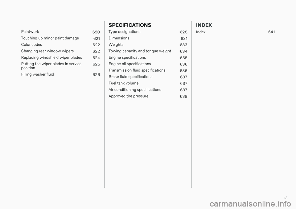 VOLVO V60 2021  Owners Manual 13
 
Paintwork620
Touching up minor paint damage 621
Color codes 622
Changing rear window wipers 622
Replacing windshield wiper blades 624
Putting the wiper blades in service position 625
Filling wash