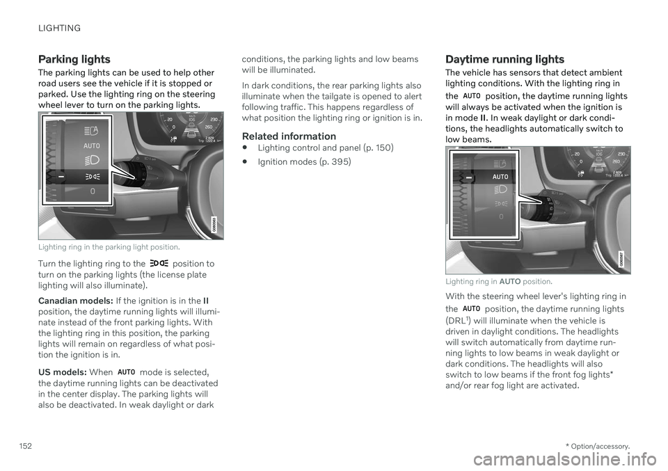 VOLVO V60 2021 Owners Manual LIGHTING
* Option/accessory.
152
Parking lights
The parking lights can be used to help other road users see the vehicle if it is stopped orparked. Use the lighting ring on the steeringwheel lever to t VOLVO V60 2021 Owners Manual LIGHTING
* Option/accessory.
152
Parking lights
The parking lights can be used to help other road users see the vehicle if it is stopped orparked. Use the lighting ring on the steeringwheel lever to t