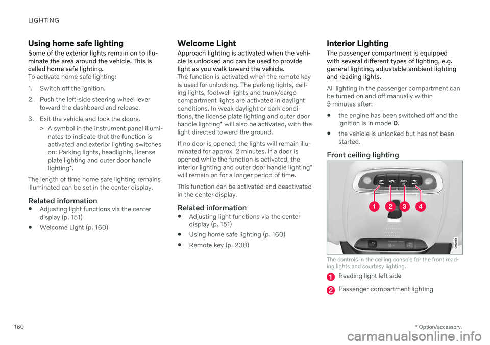 VOLVO V60 2021  Owners Manual LIGHTING
* Option/accessory.
160
Using home safe lighting
Some of the exterior lights remain on to illu- minate the area around the vehicle. This iscalled home safe lighting.
To activate home safe lig