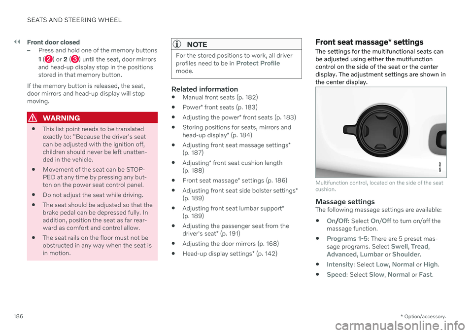 VOLVO V60 2021 Owners Manual ||
SEATS AND STEERING WHEEL
* Option/accessory.
186
Front door closed
–Press and hold one of the memory buttons 1 (
) or 2 () until the seat, door mirrors
and head-up display stop in the positions VOLVO V60 2021 Owners Manual ||
SEATS AND STEERING WHEEL
* Option/accessory.
186
Front door closed
–Press and hold one of the memory buttons 1 (
) or 2 () until the seat, door mirrors
and head-up display stop in the positions