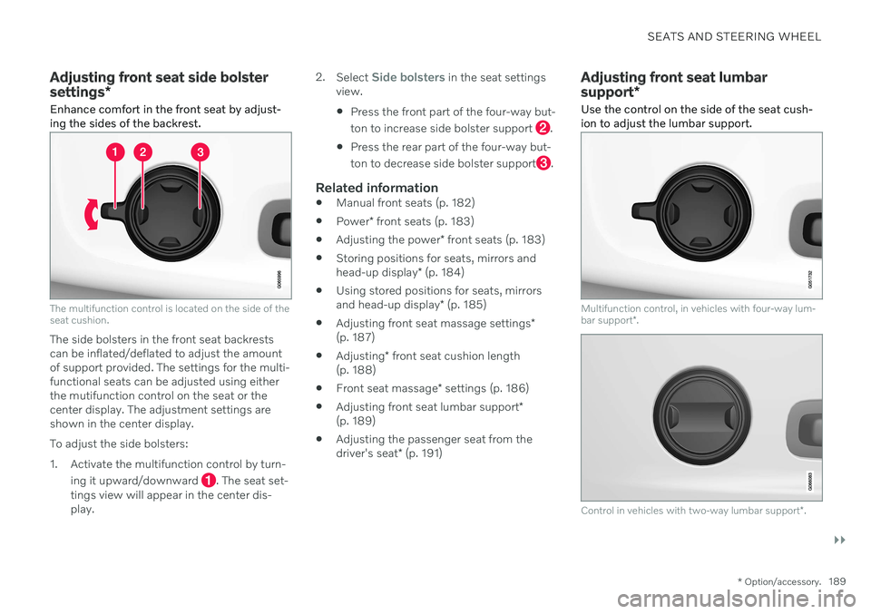 VOLVO V60 2021 Owners Manual SEATS AND STEERING WHEEL
}}
* Option/accessory.189
Adjusting front seat side bolster settings*
Enhance comfort in the front seat by adjust- ing the sides of the backrest.
The multifunction control is VOLVO V60 2021 Owners Manual SEATS AND STEERING WHEEL
}}
* Option/accessory.189
Adjusting front seat side bolster settings*
Enhance comfort in the front seat by adjust- ing the sides of the backrest.
The multifunction control is