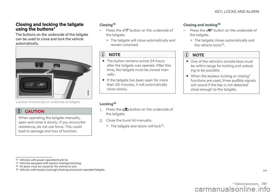 VOLVO V60 2021 Owners Manual KEY, LOCKS AND ALARM
}}
* Option/accessory.261
Closing and locking the tailgate using the buttons *
The buttons on the underside of the tailgate can be used to close and lock the vehicleautomatically. VOLVO V60 2021 Owners Manual KEY, LOCKS AND ALARM
}}
* Option/accessory.261
Closing and locking the tailgate using the buttons *
The buttons on the underside of the tailgate can be used to close and lock the vehicleautomatically.